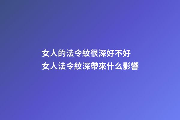 女人的法令紋很深好不好 女人法令紋深帶來什么影響